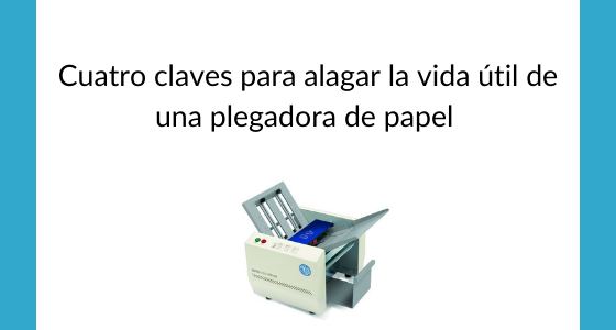 Cuatro claves para alargar la vida útil de una plegadora de papel 